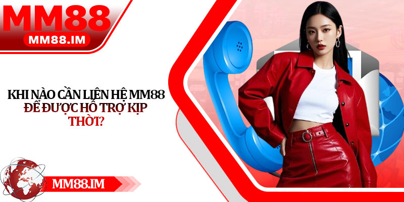 Khi nào cần liên hệ Mm88 để được hỗ trợ kịp thời?
